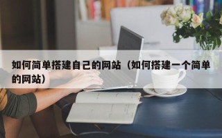 莒县如何简单搭建自己的网站（如何搭建一个简单的网站）