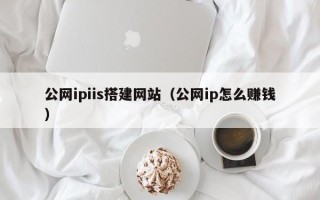莒县公网ipiis搭建网站（公网ip怎么赚钱）