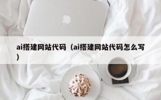 莒县ai搭建网站代码（ai搭建网站代码怎么写）