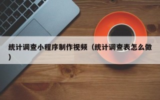 莒县统计调查小程序制作视频（统计调查表怎么做）