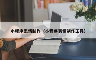 莒县小程序表情制作（小程序表情制作工具）