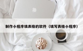 莒县制作小程序填表格的软件（填写表格小程序）