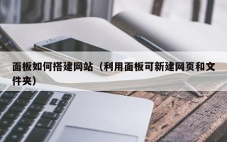 莒县面板如何搭建网站（利用面板可新建网页和文件夹）