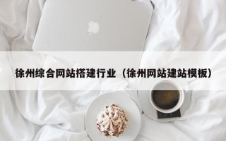 莒县徐州综合网站搭建行业（徐州网站建站模板）