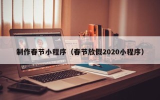 莒县制作春节小程序（春节放假2020小程序）