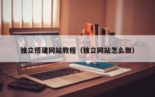 莒县独立搭建网站教程（独立网站怎么做）