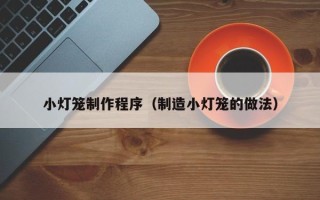 莒县小灯笼制作程序（制造小灯笼的做法）