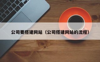 莒县公司要搭建网站（公司搭建网站的流程）